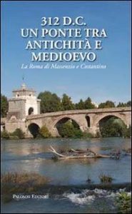 312 d.C. un ponte tra Antichità e Medioevo. La Roma di Massenzio e Costantino.