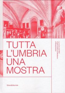 Tutta l'Umbria una mostra. La mostra del 1907 e l'arte umbra tra Medioevo e Rinascimento. A cura di Cristina Galassi e Marco Pierini.