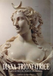 Diana trionfatrice. Arte di corte nel Piemonte del Seicento. A cura di Michela Di Macco e Giovanni Romano.
