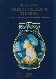 Delle gentili donne di Faenza. Studio del ritratto sulla ceramica faentina del Rinascimento.