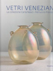 Vetri veneziani. La collezione Carla Nasci - Ferruccio Franzoia. A cura di Tiziana Casagrande e Ferruccio Franzoia.