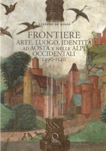 Frontiere. Arte, luogo, identità ad Aosta e nelle Alpi occidentali 1490-1540.