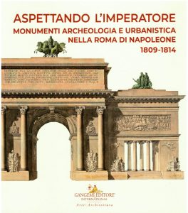 Aspettando l'Imperatore Monumenti, archeologia e urbanistica nella Roma di Napoleone 1809-1814. A cura di Marco Pupillo
