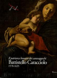 Il patriarca bronzeo dei caravaggeschi. Battistello Caracciolo 1578-1635. A cura di Stefano Causa