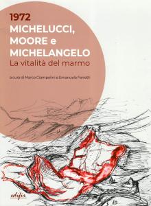 1972 Michelucci, Moore e Michelangelo. La vitalità del marmo. A cura di Marco Ciampolini e Emanuela Ferretti