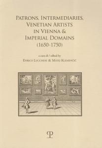 Patrons, Intermediaries and Venetian Artists in Vienna and Imperial Domains (1650-1750). A cura di Enrico Lucchese & Matej Klemencic