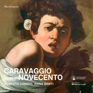 Caravaggio e il Novecento. Roberto Longhi, Anna Banti