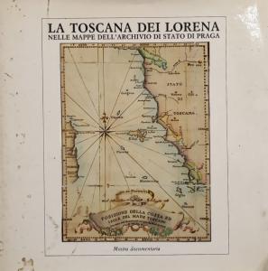 La Toscana dei Lorena nella mappe dell'Archivio di Stato di Praga. Memorie ed immagini di un Granducato