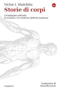 Storie di corpi. Un'indagine sull'arte, la scienza e le credenze dell'età moderna