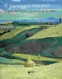 IL PAESAGGIO TOSCANO. L'opera dell'uomo e la nascita di un mito