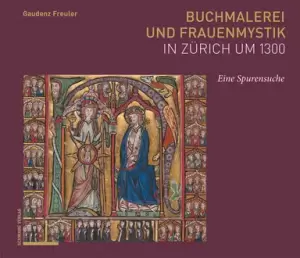 Buchmalerei Und Frauenmystik in Zurich Um 1300: Eine Spurensuche