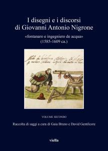 I Disegni e I Discorsi Di Giovanni Antonio Nigrone: Fontanaro e Ingegniero de Acqua (1585-1609 Ca.) Volume secondo. Raccolta di saggi a cura di Gaia Bruno e David Gentilcore