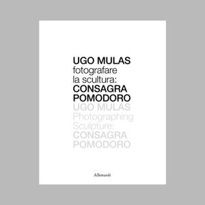 Ugo Mulas. Fotografare la scultura: Consagra Pomodoro