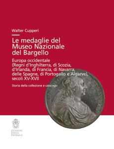 Le medaglie del Museo Nazionale del Bargello. Europa occidentale (Regni di Inghilterra, di Scozia, d' Irlanda, di Francia, di Navarra, delle Spagne, di Portogallo e Algarve), secoli XV-XVII. Storia della collezione e catalogo