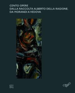 Cento opere dalla raccolta Alberto Della Ragione. Da Morandi a Vedova